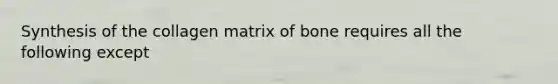 Synthesis of the collagen matrix of bone requires all the following except