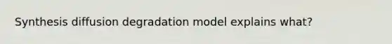 Synthesis diffusion degradation model explains what?