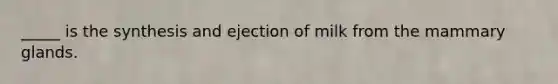 _____ is the synthesis and ejection of milk from the mammary glands.