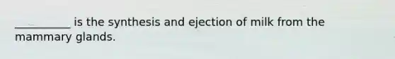 __________ is the synthesis and ejection of milk from the mammary glands.