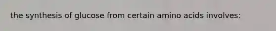 the synthesis of glucose from certain amino acids involves:
