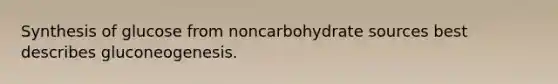 Synthesis of glucose from noncarbohydrate sources best describes gluconeogenesis.