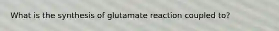 What is the synthesis of glutamate reaction coupled to?