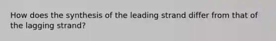 How does the synthesis of the leading strand differ from that of the lagging strand?