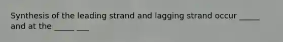 Synthesis of the leading strand and lagging strand occur _____ and at the _____ ___