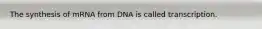 The synthesis of mRNA from DNA is called transcription.