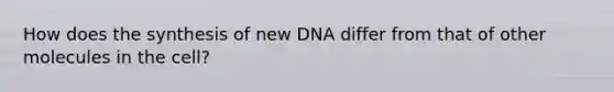 How does the synthesis of new DNA differ from that of other molecules in the cell?