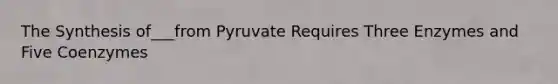 The Synthesis of___from Pyruvate Requires Three Enzymes and Five Coenzymes