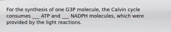 For the synthesis of one G3P molecule, the Calvin cycle consumes ___ ATP and ___ NADPH molecules, which were provided by the <a href='https://www.questionai.com/knowledge/kSUoWrrvoC-light-reactions' class='anchor-knowledge'>light reactions</a>.