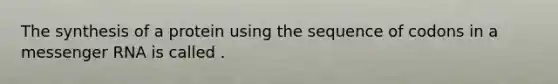 The synthesis of a protein using the sequence of codons in a <a href='https://www.questionai.com/knowledge/kDttgcz0ig-messenger-rna' class='anchor-knowledge'>messenger rna</a> is called .