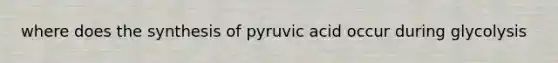 where does the synthesis of pyruvic acid occur during glycolysis