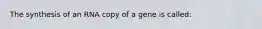 The synthesis of an RNA copy of a gene is called: