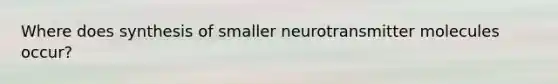 Where does synthesis of smaller neurotransmitter molecules occur?