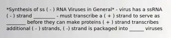 *Synthesis of ss ( - ) RNA Viruses in General* - virus has a ssRNA ( - ) strand _________ - must transcribe a ( + ) strand to serve as ________ before they can make proteins ( + ) strand transcribes additional ( - ) strands, ( -) strand is packaged into ______ viruses