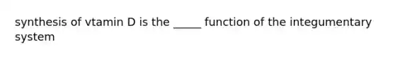 synthesis of vtamin D is the _____ function of the integumentary system