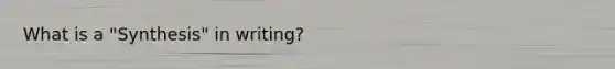 What is a "Synthesis" in writing?