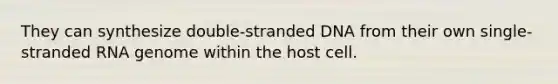 They can synthesize double-stranded DNA from their own single-stranded RNA genome within the host cell.