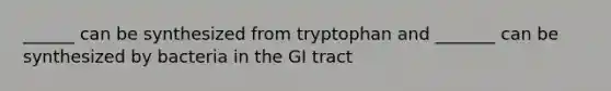 ______ can be synthesized from tryptophan and _______ can be synthesized by bacteria in the GI tract