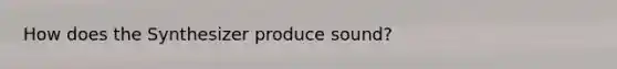 How does the Synthesizer produce sound?