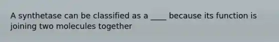 A synthetase can be classified as a ____ because its function is joining two molecules together