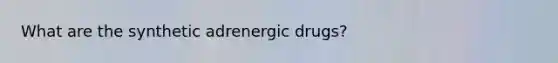 What are the synthetic adrenergic drugs?