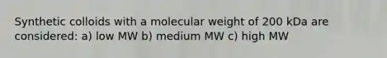 Synthetic colloids with a molecular weight of 200 kDa are considered: a) low MW b) medium MW c) high MW