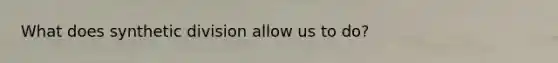 What does <a href='https://www.questionai.com/knowledge/kEvhjt06Rf-synthetic-division' class='anchor-knowledge'>synthetic division</a> allow us to do?