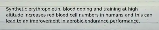 Synthetic erythropoietin, blood doping and training at high altitude increases red blood cell numbers in humans and this can lead to an improvement in aerobic endurance performance.