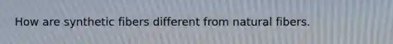 How are synthetic fibers different from natural fibers.