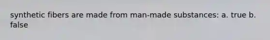 synthetic fibers are made from man-made substances: a. true b. false