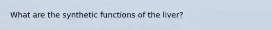 What are the synthetic functions of the liver?