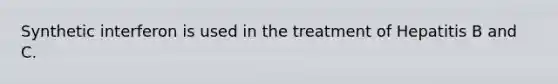 Synthetic interferon is used in the treatment of Hepatitis B and C.