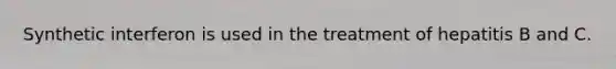 Synthetic interferon is used in the treatment of hepatitis B and C.