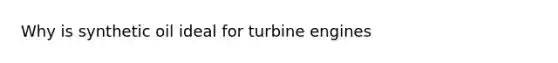 Why is synthetic oil ideal for turbine engines