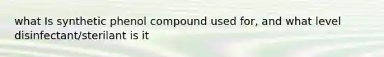 what Is synthetic phenol compound used for, and what level disinfectant/sterilant is it
