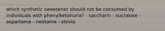 which synthetic sweetener should not be consumed by individuals with phenylketonuria? - saccharin - sucralose - aspartame - neotame - stevia