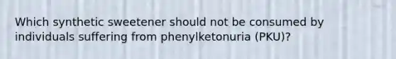 Which synthetic sweetener should not be consumed by individuals suffering from phenylketonuria (PKU)?