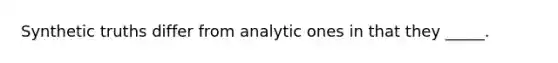 Synthetic truths differ from analytic ones in that they _____.