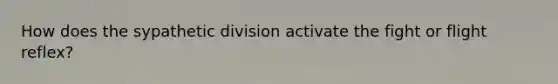 How does the sypathetic division activate the fight or flight reflex?