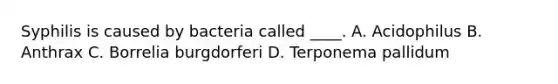 Syphilis is caused by bacteria called ____. A. Acidophilus B. Anthrax C. Borrelia burgdorferi D. Terponema pallidum