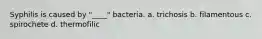 Syphilis is caused by "____" bacteria. a. trichosis b. filamentous c. spirochete d. thermofilic