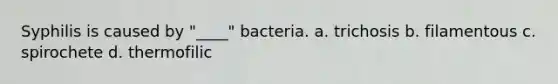 Syphilis is caused by "____" bacteria. a. trichosis b. filamentous c. spirochete d. thermofilic