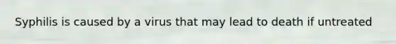 Syphilis is caused by a virus that may lead to death if untreated