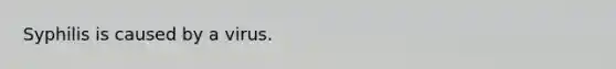 Syphilis is caused by a virus.