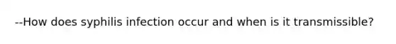 --How does syphilis infection occur and when is it transmissible?