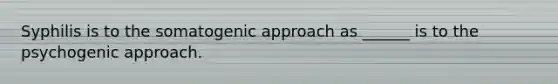 Syphilis is to the somatogenic approach as ______ is to the psychogenic approach.