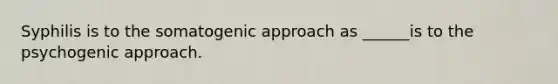 Syphilis is to the somatogenic approach as ______is to the psychogenic approach.