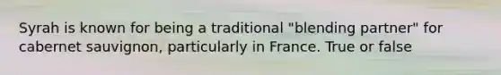 Syrah is known for being a traditional "blending partner" for cabernet sauvignon, particularly in France. True or false