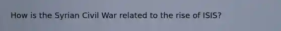 How is the Syrian Civil War related to the rise of ISIS?