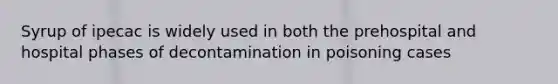 Syrup of ipecac is widely used in both the prehospital and hospital phases of decontamination in poisoning cases